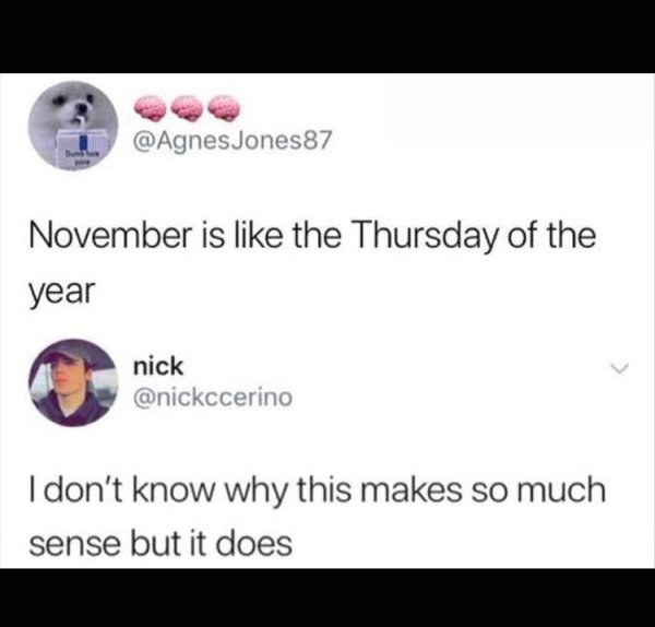 Relatable meme on multimedia - Jones87 November is the Thursday of the year nick nick I don't know why this makes so much sense but it does