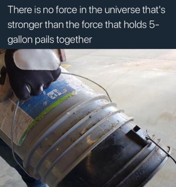 Relatable meme on water - There is no force in the universe that's stronger than the force that holds 5 gallon pails together