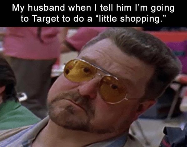 Relatable meme on going to target with husband meme - My husband when I tell him I'm going to Target to do a "little shopping."