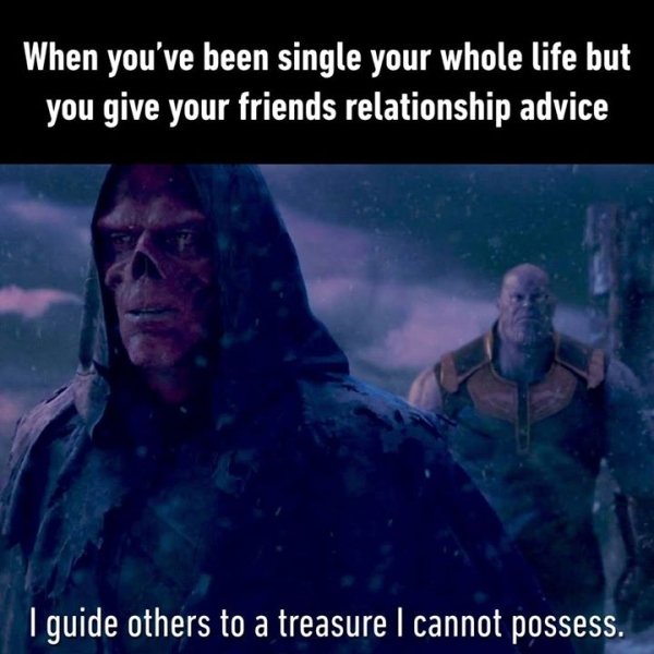 forever alone guide others to a treasure i cannot possess - When you've been single your whole life but you give your friends relationship advice I guide others to a treasure I cannot possess.