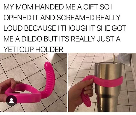 stupid products - My Mom Handed Me A Gift Sot Opened It And Screamed Really Loud Because I Thought She Got Me A Dildo But Its Really Just A Yeti Cup Holder