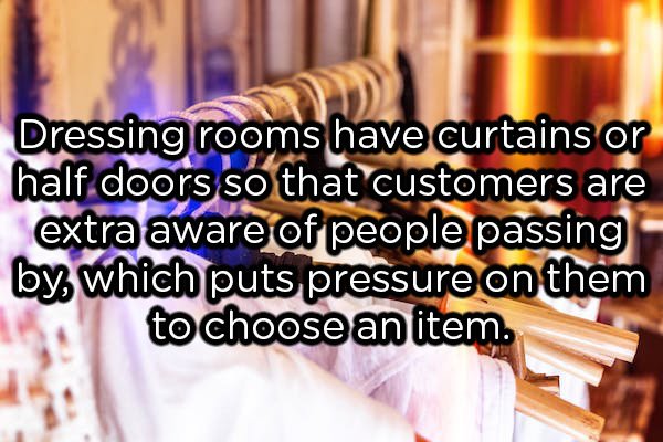 friendship - Dressing rooms have curtains or half doors so that customers are extra aware of people passing by which puts pressure on them to choose an item.