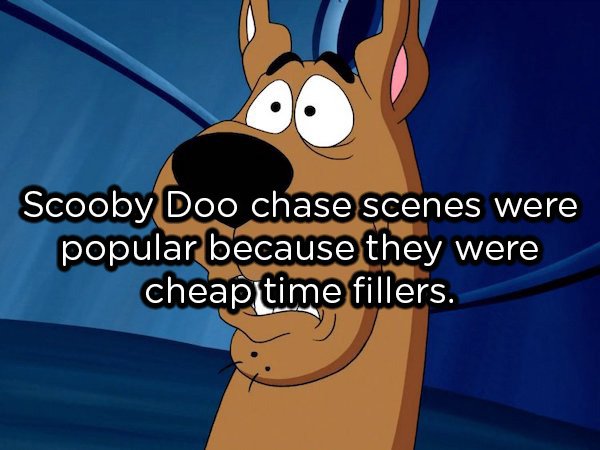 Scooby Doo chase scenes were popular because they were cheap time fillers.