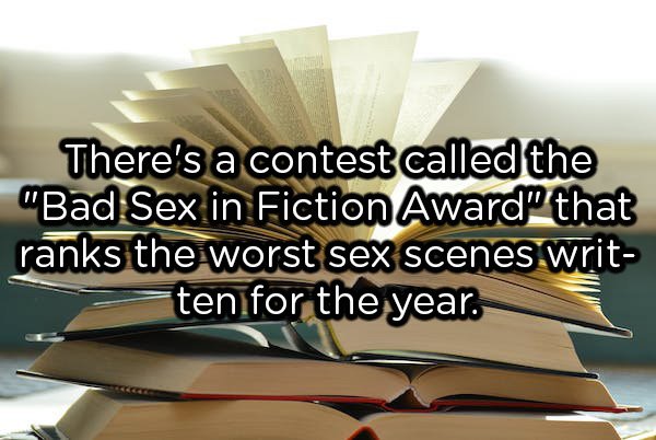 There's a contest called the "Bad Sex in Fiction Award" that ranks the worst sex scenes writ ten for the year.