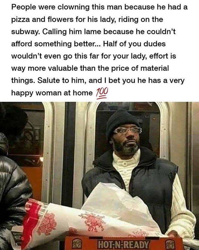man with pizza and flowers on subway - People were clowning this man because he had a pizza and flowers for his lady, riding on the subway. Calling him lame because he couldn't afford something better... Half of you dudes wouldn't even go this far for you
