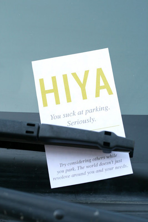 notes to leave on peoples cars - Hiya You suck at parking, Seriously. Try considering others while you park. The world doesn't just revolove around you and your needs.