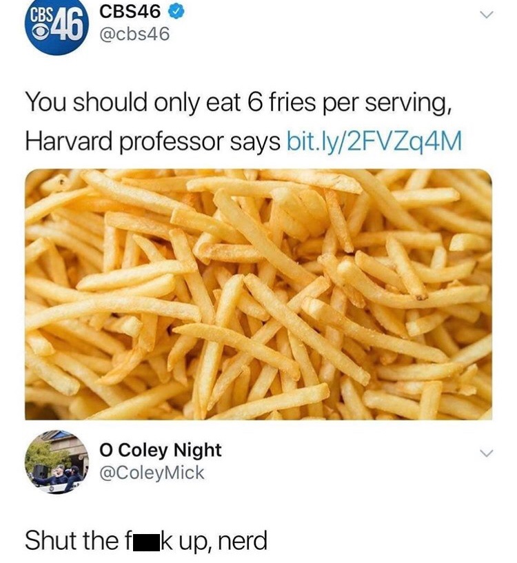 memes - you should only eat 6 fries per serving - Cb$46 CBS46 CBS46 You should only eat 6 fries per serving, Harvard professor says bit.ly2FVZq4M o Coley Night Shut the fuk up, nerd