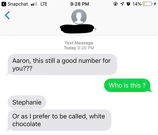 diagram - Snapchat .1 Lte 40 14%O 4 Text Message Today Aaron, this still a good number for you??? Who is this? Stephanie Or as I prefer to be called, white chocolate