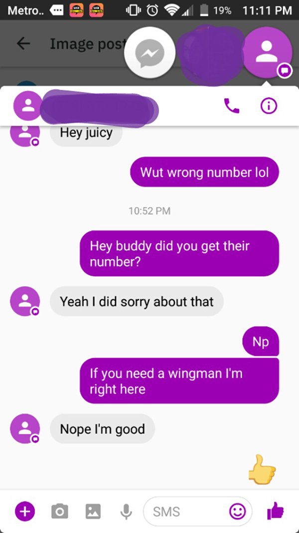 screenshot - Metro... 9 e 00 1 9% Image post Hey juicy Wut wrong number lol Hey buddy did you get their number? Yeah I did sorry about that Np If you need a wingman I'm right here Nope I'm good O Sms ile