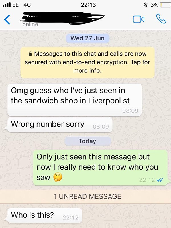 web page - Ee 4G $ 3% Oos online Wed 27 Jun Messages to this chat and calls are now secured with endtoend encryption. Tap for more info. Omg guess who I've just seen in the sandwich shop in Liverpool st Wrong number sorry Today Only just seen this message