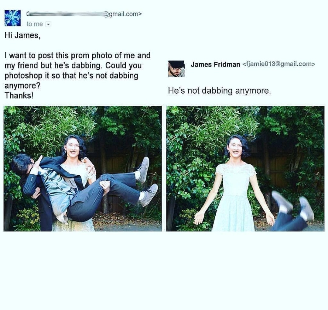 james fridman photoshop - Igmail.com> to me Hi James, James Fridman  I want to post this prom photo of me and my friend but he's dabbing. Could you photoshop it so that he's not dabbing anymore? Thanks! He's not dabbing anymore.