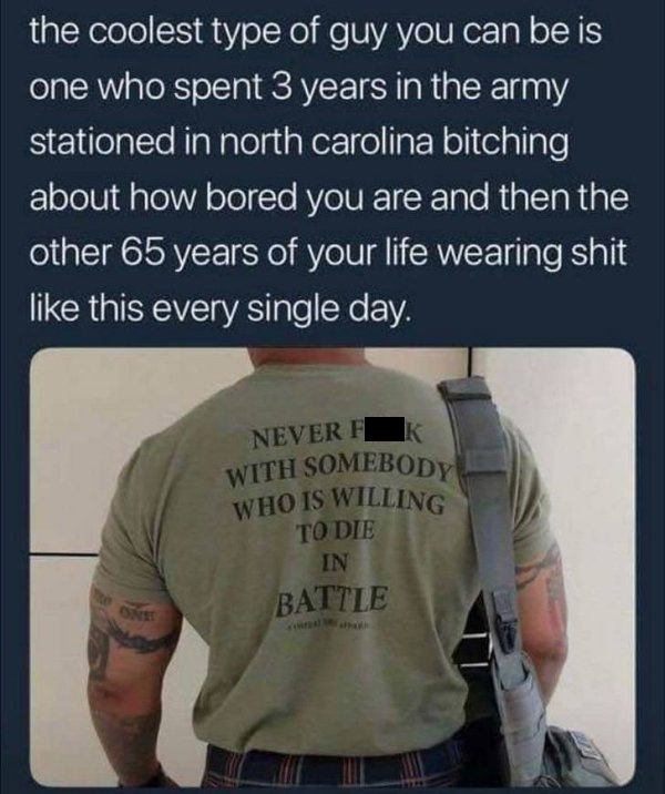 t shirt - the coolest type of guy you can be is one who spent 3 years in the army stationed in north carolina bitching about how bored you are and then the other 65 years of your life wearing shit this every single day. K Never Fl With Somebody Who Is Wil