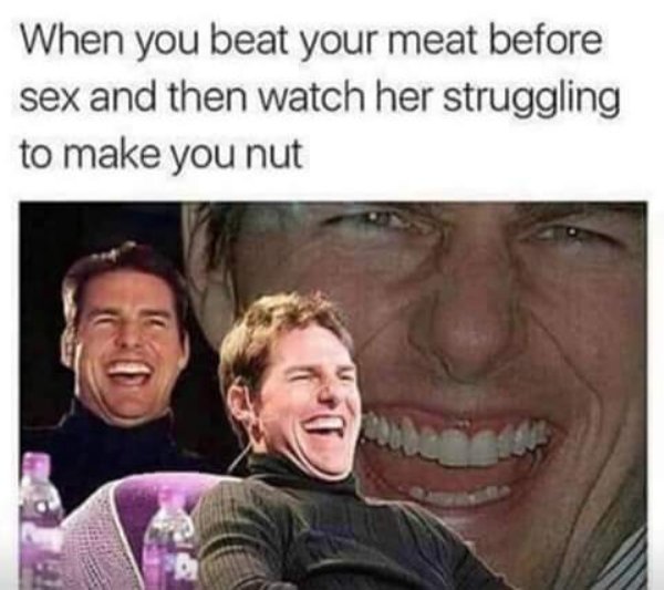dirty pic tom cruise - When you beat your meat before sex and then watch her struggling to make you nut