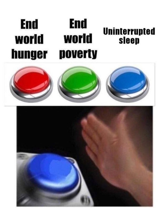dirty pic button press memes - End End world world hunger poverty Uninterrupted sleep