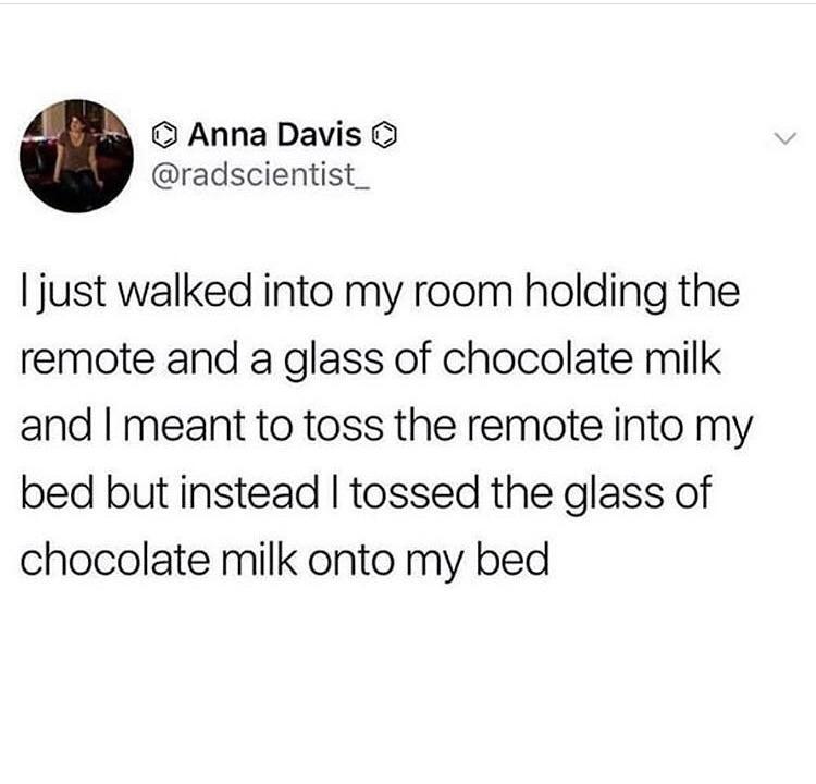 liars- it's just about finding that balance - Anna Davis I just walked into my room holding the remote and a glass of chocolate milk and I meant to toss the remote into my bed but instead I tossed the glass of chocolate milk onto my bed
