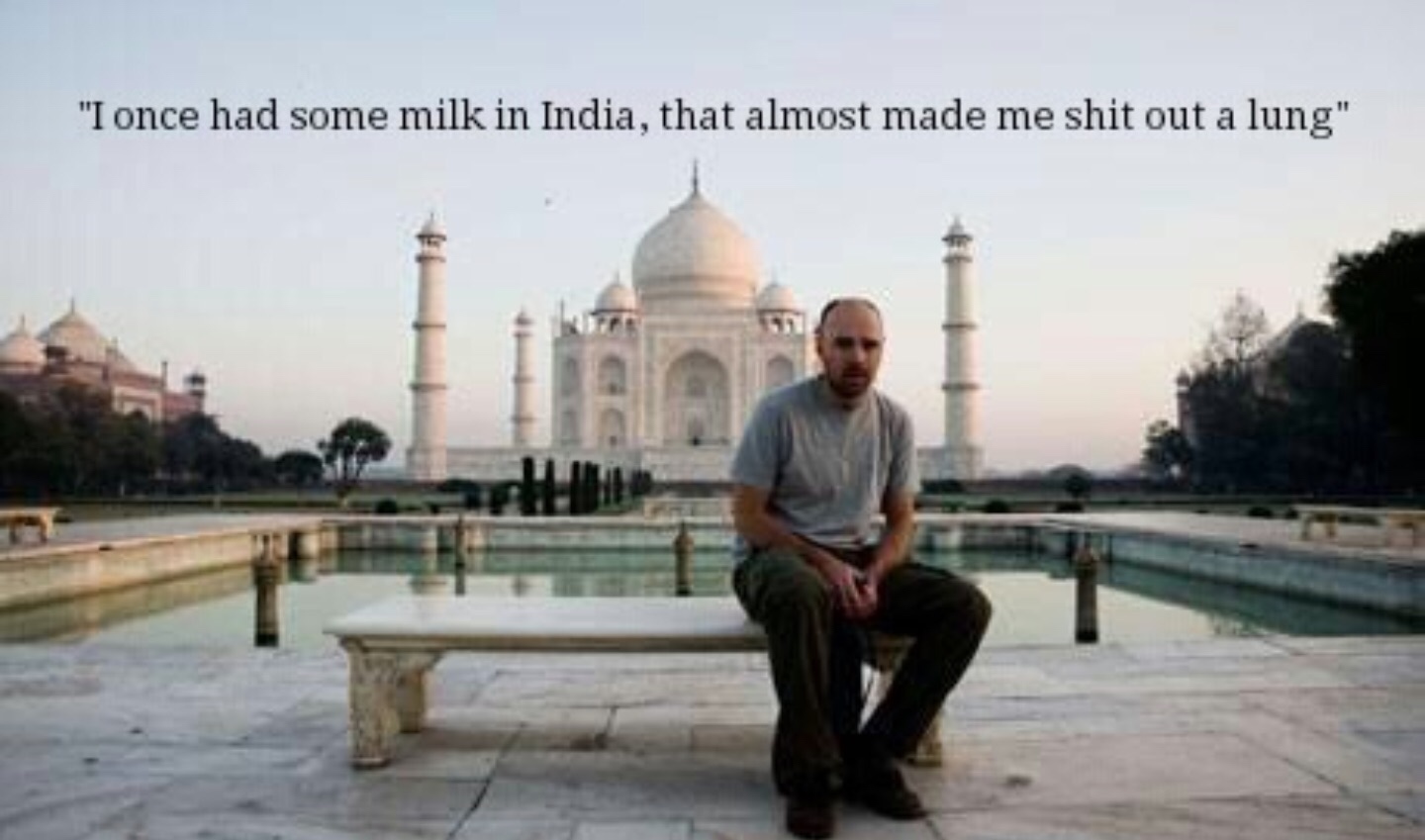 showerthoughts   - taj mahal - "I once had some milk in India, that almost made me shit out a lung"