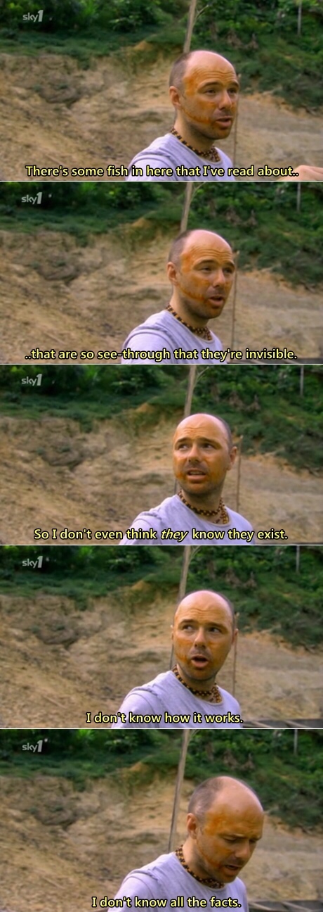 showerthoughts   - karl pilkington easter - sky1 There's some fish in here that I've read about. skyl ..that are so seethrough that they're invisible. sky So I don't even think they know they exist. sky1 I don't know how it works. sky1 I don't know all th