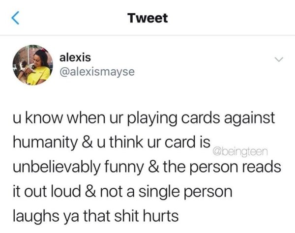 memes - friends that cant take a joke - Tweet alexis beingteen u know when ur playing cards against humanity & u think ur card is unbelievably funny & the person reads it out loud & not a single person laughs ya that shit hurts