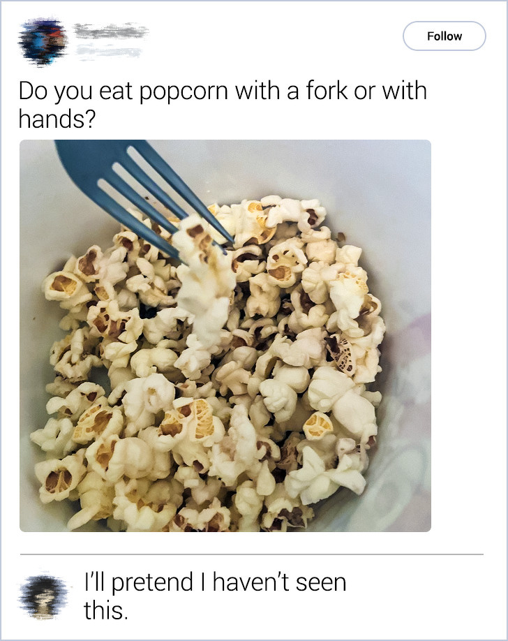 Do you eat popcorn with a fork or with hands? I'll pretend I haven't seen this.