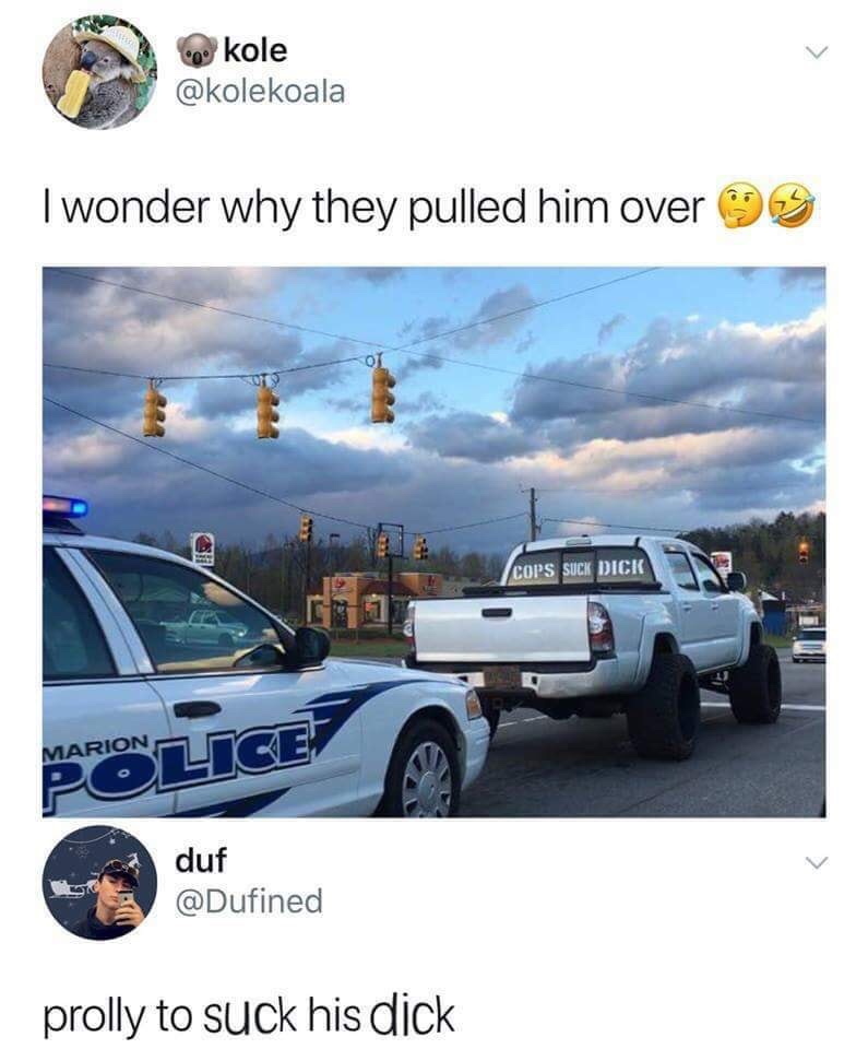 cops suck dick meme - kole I wonder why they pulled him over 3 Cops Suck Dick Marion Vice duf prolly to suck his dick
