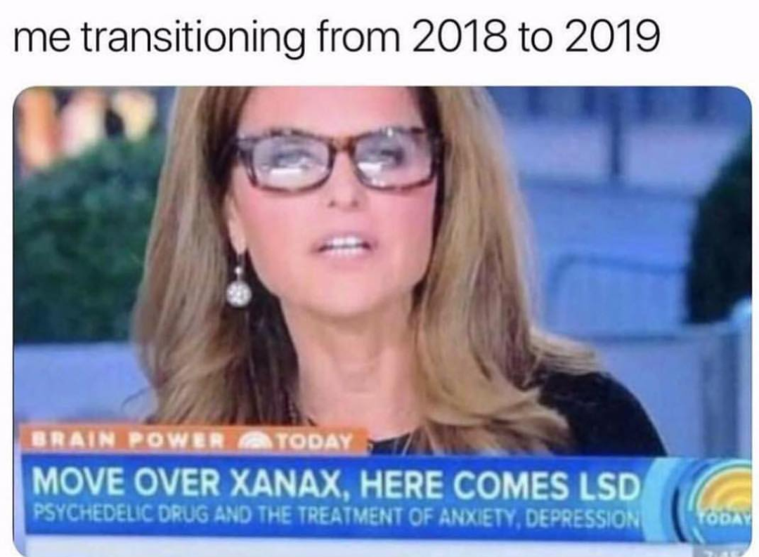 me transitioning from 2018 to 2019 - me transitioning from 2018 to 2019 Brain Power A Today Move Over Xanax, Here Comes Lsd Psychedelic Drug And The Treatment Of Anxiety, Depression