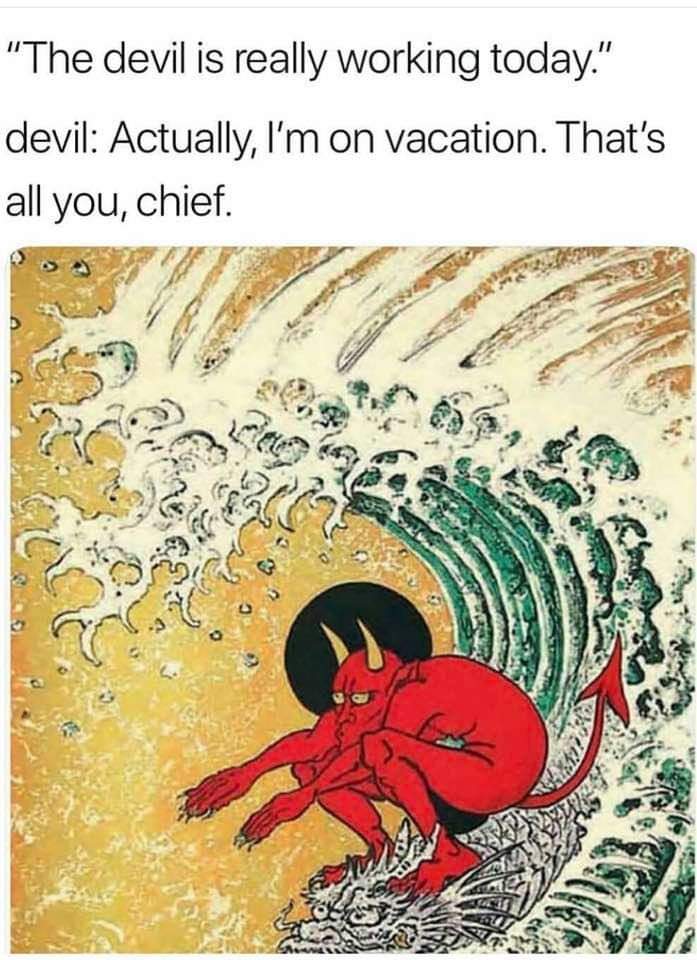 memes - can t drown my demons they know - "The devil is really working today." devil Actually, I'm on vacation. That's all you, chief. Ar 0