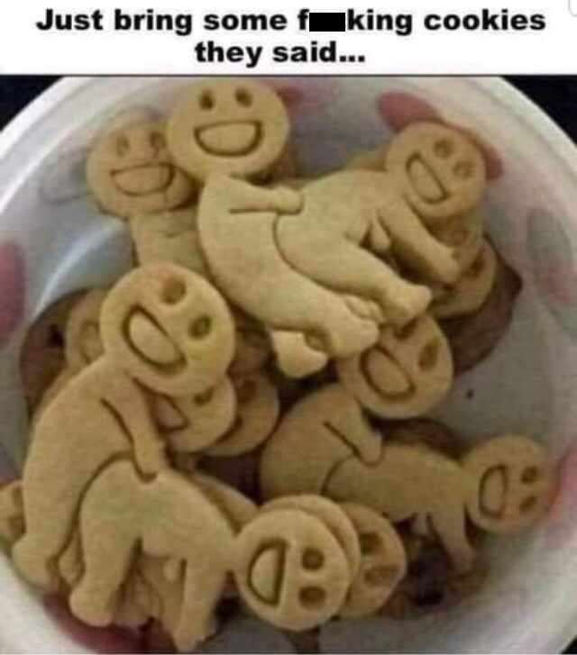 memes - fucking cookies - Just bring some fking cookies they said...