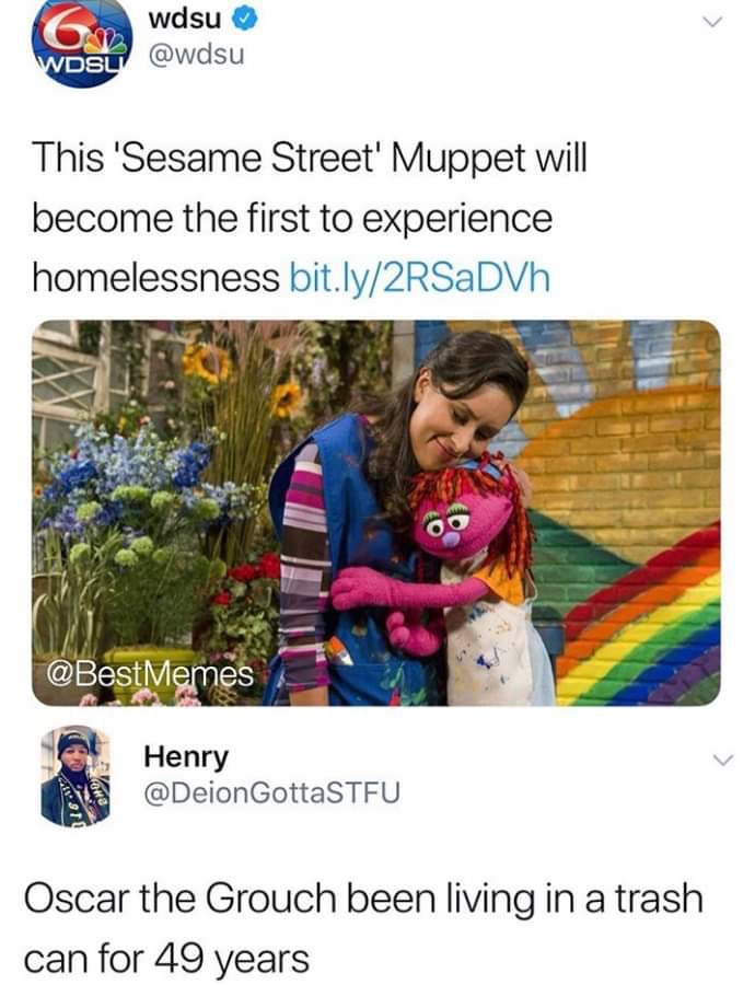 memes - oscar the grouch homeless meme - wdsu Wdsu This 'Sesame Street' Muppet will become the first to experience homelessness bit.ly2RSaDVh Henry Gotta Stfu Oscar the Grouch been living in a trash can for 49 years