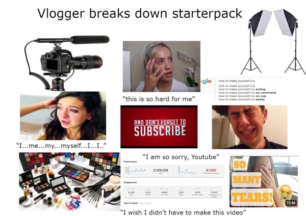 youtube vlogger memes - Vlogger breaks down starterpack gle how You "this is so hard for me" And Don'T Forget To Subscribe "I...me...my...myself.........." "I am so sorry, Youtube" So 2,223,025 $5.000 Many Tears! "I wish I didn't have to make this video"