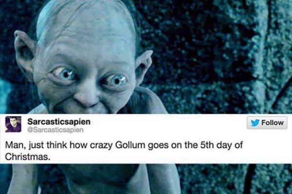 funny lord of the rings tweets - y Sarcasticsapien Man, just think how crazy Gollum goes on the 5th day of Christmas.