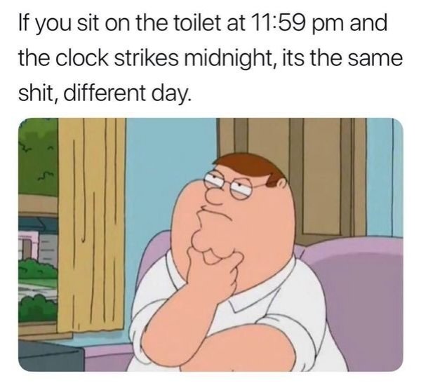 naughty womb tomb bomb meme - If you sit on the toilet at and the clock strikes midnight, its the same shit, different day.