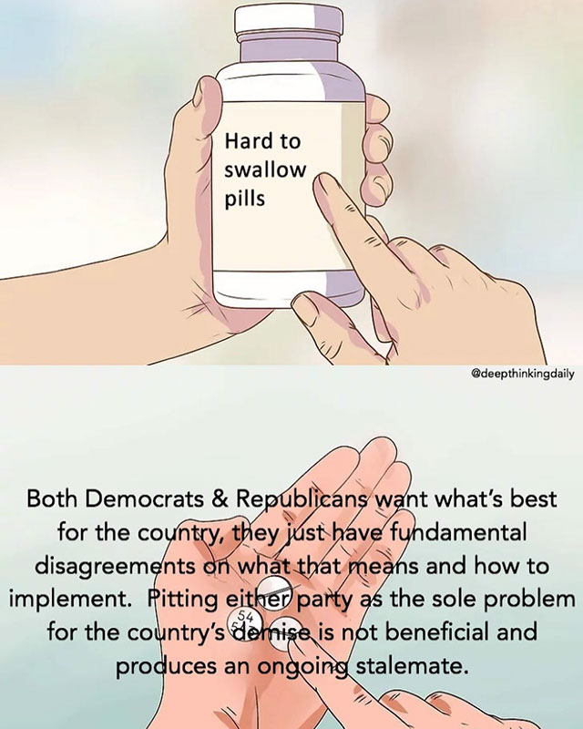 fact hard pill to swallow memes - Hard to swallow pills Both Democrats & Republicans want what's best for the country, they just have fundamental disagreements on what that means and how to implement. Pitting either party as the sole problem for the count