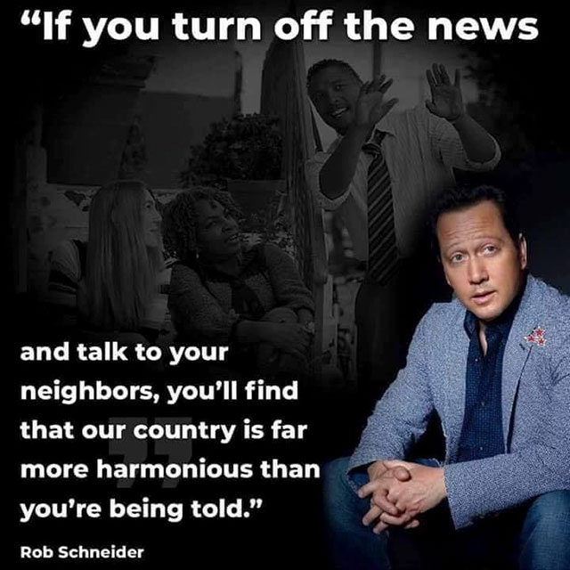 fact photo caption - "If you turn off the news and talk to your neighbors, you'll find that our country is far more harmonious than you're being told." Rob Schneider