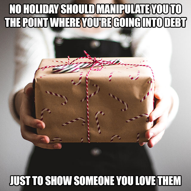 fact No Holiday Should Manipulate You To The Point Where You'Re Going Into Debt Just To Show Someone You Love Them