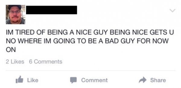 desperate nice guy - Im Tired Of Being A Nice Guy Being Nice Gets U No Where Im Going To Be A Bad Guy For Now On 2 6 Comment