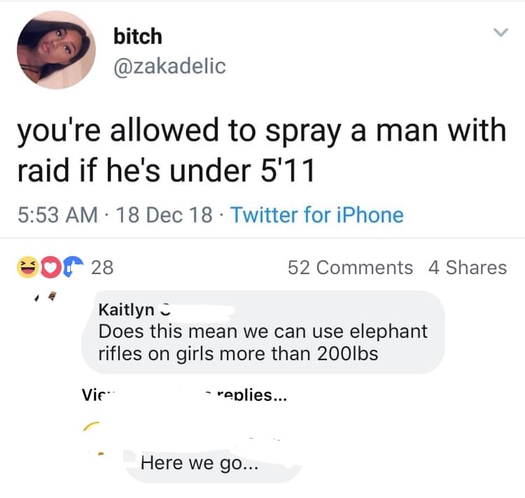 marathon kids - bitch you're allowed to spray a man with raid if he's under 5'11 18 Dec 18 Twitter for iPhone Or 28 52 4 Kaitlyn Does this mean we can use elephant rifles on girls more than 200lbs Vir replies... Here we go...