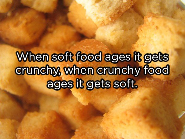 junk food - When soft food ages it gets crunchy, when crunchy food ages it gets soft.