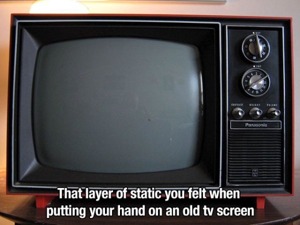 old tv screen - Panasonic That layer of static you felt when putting your hand on an old tv screen