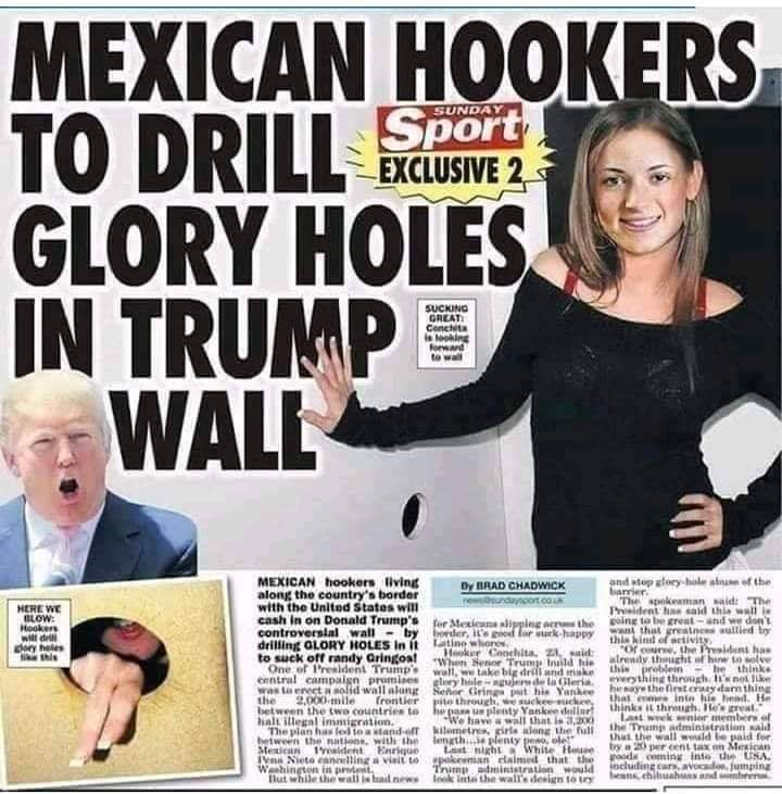 memes-  mexican hookers to drill glory holes in trump's wall - Sunda Mexican Hookers To Drill Sesong Glory Holes In Trumpe Wall Sucking Creat Conca is looking Ford te wa Here We Elow Hookers will del dores Mexican hookers living Dy Brad Chadwick and stop 