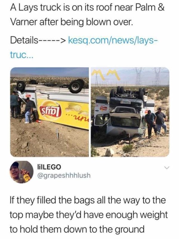 savage roasts - lays truck meme - A Lays truck is on its roof near Palm & Varner after being blown over. Details> kesq.comnewslays truc... n stro ...un lilLEGO If they filled the bags all the way to the top maybe they'd have enough weight to hold them dow