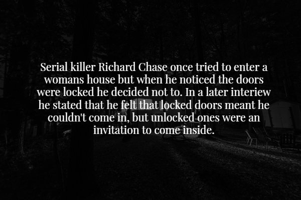 wtf facts - love text - Serial killer Richard Chase once tried to enter a womans house but when he noticed the doors were locked he decided not to. In a later interiew he stated that he felt that locked doors meant he couldn't come in, but unlocked ones w