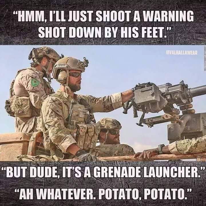 memes - army humour - "Hmm, I'Ll Just Shoot A Warning Shot Down By His Feet. Evalhallawear Maalexis Awtorier Wer But Dude, It'S A Grenade Launcher." Ah Whatever. Potato, Potato.