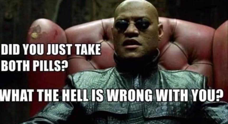 laurence fishburne matrix - Did You Just Take Both Pills? What The Hell Is Wrong With You?