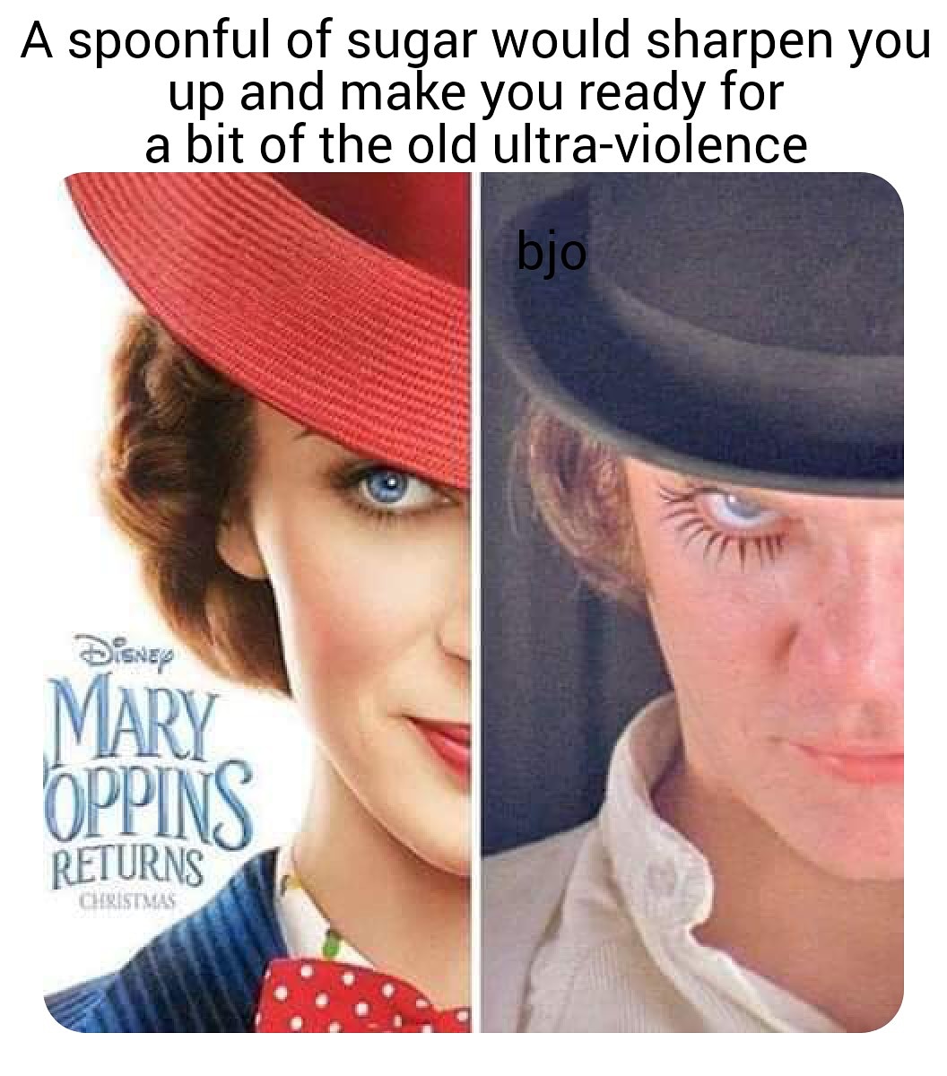 mary poppins returns clockwork orange - A spoonful of sugar would sharpen you up and make you ready for a bit of the old ultraviolence bjo Mary Oppins Returns