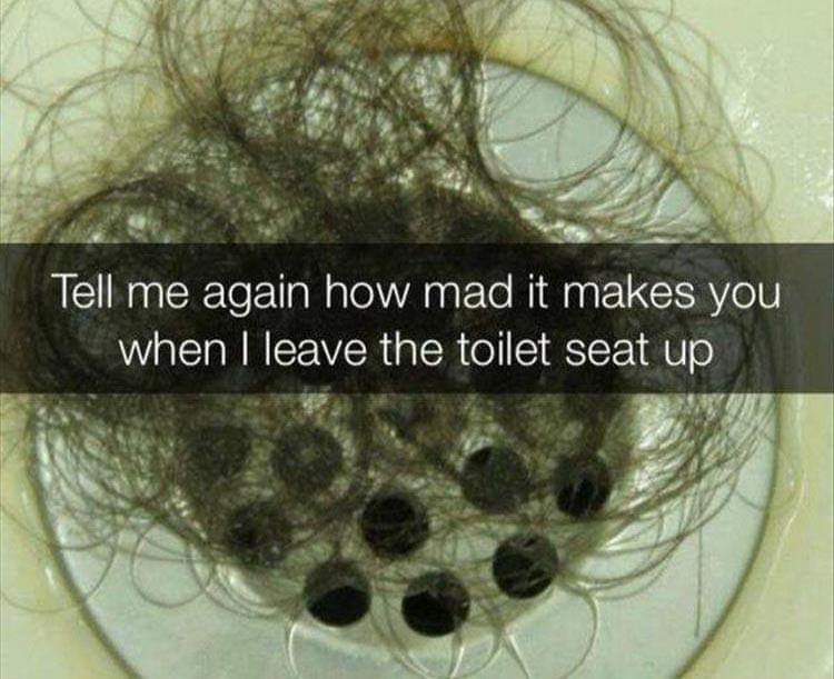 Tell me again how mad it makes you when I leave the toilet seat up