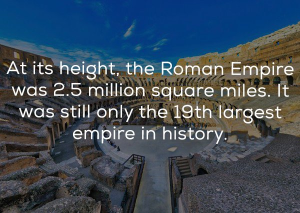 sky - At its height, the Roman Empire was 2.5 million square miles. It was still only the 19th largest empire in history,
