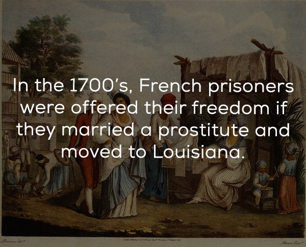 In the 1700's, French prisoners were offered their freedom if they married a prostitute and moved to Louisiana.
