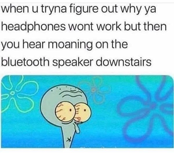 memes - bluetooth speaker downstairs meme - when u tryna figure out why ya headphones wont work but then you hear moaning on the bluetooth speaker downstairs