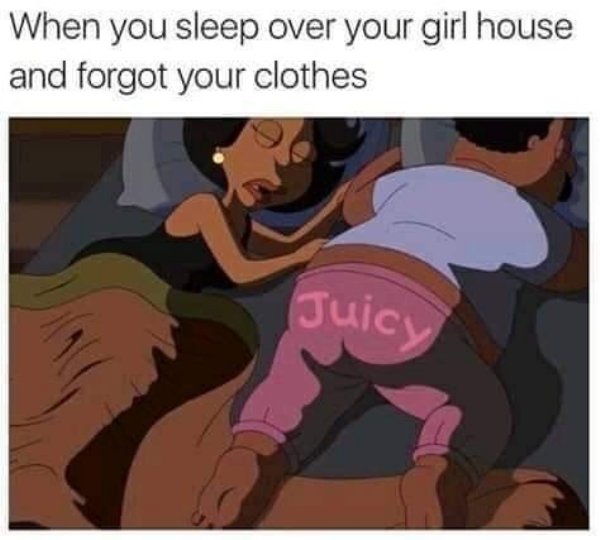 memes - true love meme - When you sleep over your girl house and forgot your clothes Juicy