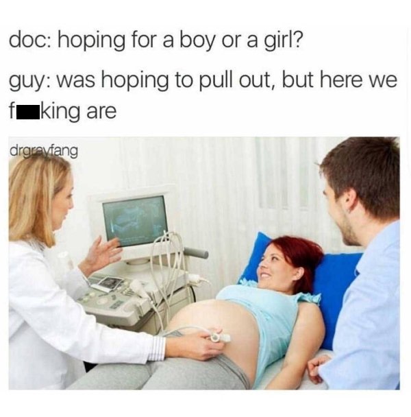 memes - pull out game weak meme - doc hoping for a boy or a girl? guy was hoping to pull out, but here we f king are drgravfang